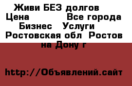 Живи БЕЗ долгов ! › Цена ­ 1 000 - Все города Бизнес » Услуги   . Ростовская обл.,Ростов-на-Дону г.